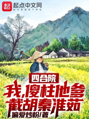 四合院：我！傻柱他爹截胡秦淮茹 封面